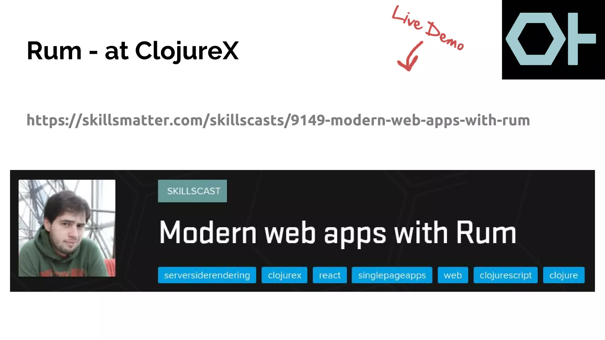 Rum - at ClojureX
https://skillsmatter.com/skillscasts/9149-modern-web-apps-with-rum
 