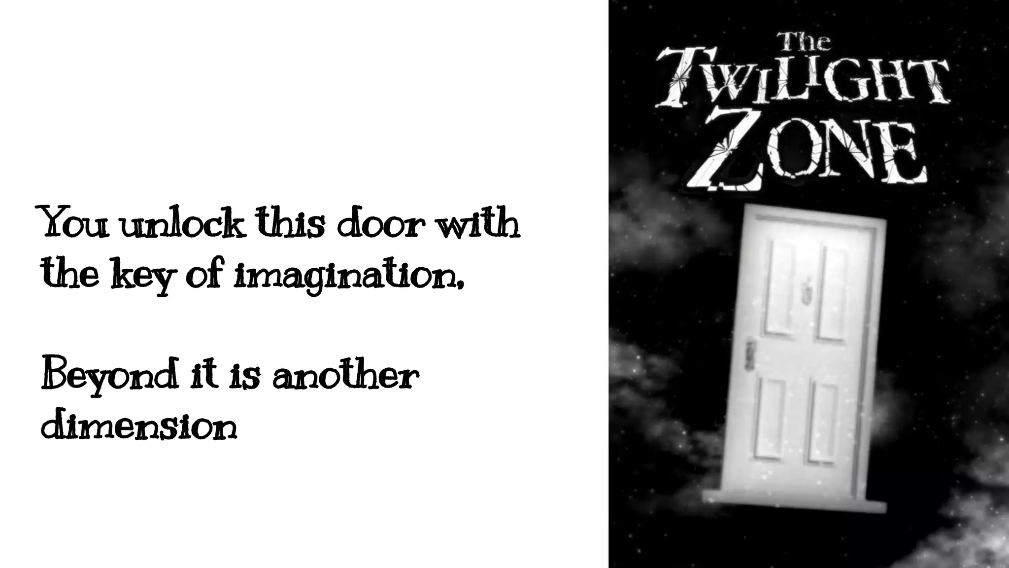 You unlock this door with
the key of imagination,
Beyond it is another
dimension
 