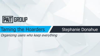 Taming the Hoarders Stephanie Donahue
Organizing users who keep everything
 