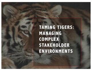 TAMING TIGERS:
MANAGING
COMPLEX
STAKEHOLDER
ENVIRONMENTS
 