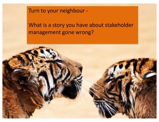 Turn to your neighbour -
What is a story you have about stakeholder
management gone wrong?
 