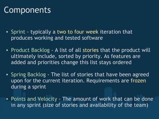 Components  <ul><ul><li>Sprint  - typically a  two to four week  iteration that produces  working  and  tested  software  ...