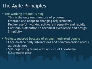 The Agile Principles <ul><ul><li>The Working Product Is King </li></ul></ul><ul><ul><ul><li>This is the only real measure ...