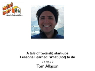 A tale of two(ish) start-ups
Lessons Learned: What (not) to do
              21.06.12
         Tom Allason
 