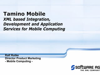 Tamino Mobile
XML based Integration,
Development and Application
Services for Mobile Computing
Ralf Rutke
Director Product Marketing
- Mobile Computing -
 