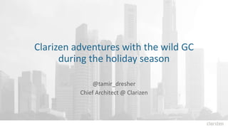 Clarizen adventures with the wild GC
during the holiday season
@tamir_dresher
Chief Architect @ Clarizen
 