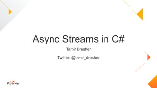 Async Streams in C#
Tamir Dresher
Twitter: @tamir_dresher
 