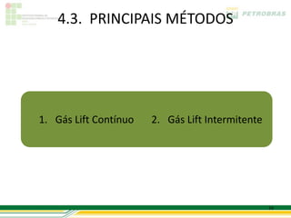 4.3. PRINCIPAIS MÉTODOS




1. Gás Lift Contínuo   2. Gás Lift Intermitente




                                                  14
 