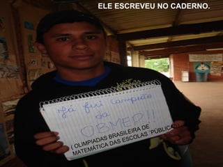 ELE ESCREVEU NO CADERNO. ( OLIMPIADAS BRASILEIRA DE MATEMÁTICA DAS ESCOLAS ´PÚBLICAS) 