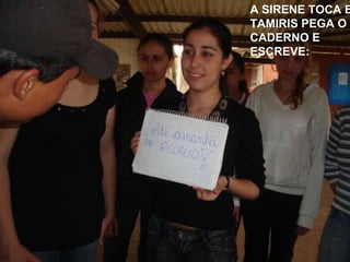 A SIRENE TOCA E TAMIRIS PEGA O CADERNO E ESCREVE: 