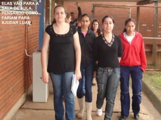 ELAS VÃO PARA A SALA DE AULA, PENSANDO COMO FARIAM PARA AJUDAR LUAN 