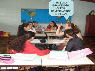 TIVE UMA GRANDE IDÉIA. QUE VAI BENEFICIAR NÓS E O LUAN. 