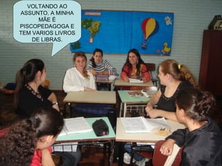 VOLTANDO AO ASSUNTO. A MINHA MÃE É PISCOPEDAGOGA E TEM VARIOS LIVROS DE LIBRAS. 