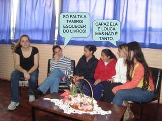 SÓ FALTA A TAMIRIS ESQUECER DO LIVROS! CAPAZ ELA É LOUCA MAS NÃO É TANTO. 