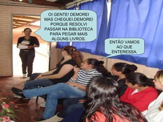 OI GENTE! DEMOREI MAS CHEGUEI.DEMOREI PORQUE RESOLVI PASSAR NA BIBLIOTECA PARA PEGAR MAIS ALGUNS LIVROS. ENTÃO VAMOS AO QUE ENTERESSA. 