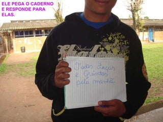 ELE PEGA O CADERNO E RESPONDE PARA ELAS. 