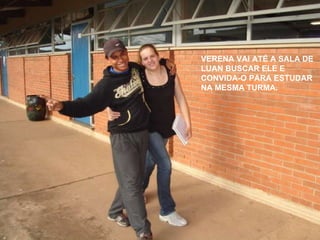 VERENA VAI ATÉ A SALA DE LUAN BUSCAR ELE E CONVIDA-O PARA ESTUDAR NA MESMA TURMA. 