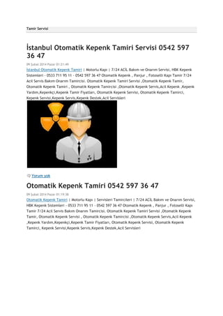 Tamir Servisi

İstanbul Otomatik Kepenk Tamiri Servisi 0542 597
36 47
09 Şubat 2014 Pazar 01:21:49

İstanbul Otomatik Kepenk Tamiri | Motorlu Kapı | 7/24 ACİL Bakım ve Onarım Servisi, HBK Kepenk
Sistemleri - 0533 711 95 11 - 0542 597 36 47 Otomatik Kepenk , Panjur , Fotoselli Kapı Tamir 7/24
Acil Servis Bakım Onarım Tamircisi. Otomatik Kepenk Tamiri Servisi ,Otomatik Kepenk Tamir,
Otomatik Kepenk Tamiri , Otomatik Kepenk Tamircisi ,Otomatik Kepenk Servis,Acil Kepenk ,Kepenk
Yardım,Kepenkçi,Kepenk Tamir Fiyatları, Otomatik Kepenk Servisi, Otomatik Kepenk Tamirci,
Kepenk Servisi,Kepenk Servis,Kepenk Destek,Acil Servisleri

Yorum yok

Otomatik Kepenk Tamiri 0542 597 36 47
09 Şubat 2014 Pazar 01:19:38

Otomatik Kepenk Tamiri | Motorlu Kapı | Servisleri Tamircileri | 7/24 ACİL Bakım ve Onarım Servisi,
HBK Kepenk Sistemleri - 0533 711 95 11 - 0542 597 36 47 Otomatik Kepenk , Panjur , Fotoselli Kapı
Tamir 7/24 Acil Servis Bakım Onarım Tamircisi. Otomatik Kepenk Tamiri Servisi ,Otomatik Kepenk
Tamir, Otomatik Kepenk Servisi , Otomatik Kepenk Tamircisi ,Otomatik Kepenk Servis,Acil Kepenk
,Kepenk Yardım,Kepenkçi,Kepenk Tamir Fiyatları, Otomatik Kepenk Servisi, Otomatik Kepenk
Tamirci, Kepenk Servisi,Kepenk Servis,Kepenk Destek,Acil Servisleri

 