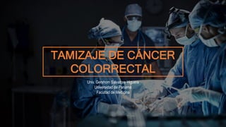 TAMIZAJE DE CÁNCER
COLORRECTAL
Univ. Gershom Salvatore Higuera
Universidad de Panamá
Facultad de Medicina
 