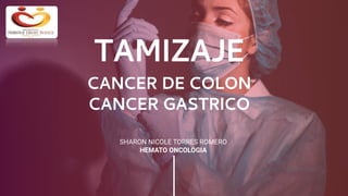 SHARON NICOLE TORRES ROMERO
HEMATO ONCOLOGIA
TAMIZAJE
CANCER DE COLON
CANCER GASTRICO
 
