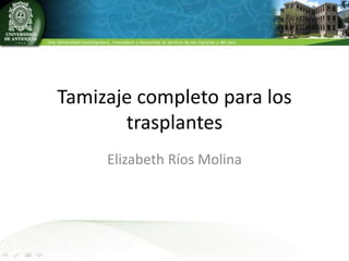 Tamizaje completo para los
trasplantes
Elizabeth Ríos Molina
 