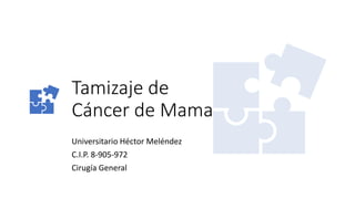 Tamizaje de
Cáncer de Mama
Universitario Héctor Meléndez
C.I.P. 8-905-972
Cirugía General
 