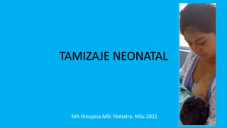 TAMIZAJE NEONATAL
MA Hinojosa MD. Pediatra. MSc 2021
 