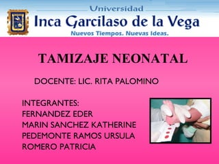 TAMIZAJE NEONATAL DOCENTE: LIC. RITA PALOMINO INTEGRANTES: FERNANDEZ  QUISPE EDER MARIN SANCHEZ KATHERINE PEDEMONTE RAMOS URSULA ROMERO MURGA PATRICIA 