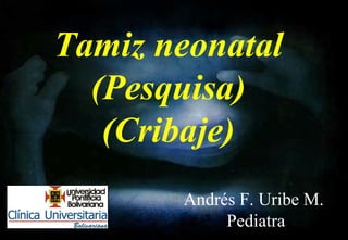 Tamiz neonatal
(Pesquisa)
(Cribaje)
Andrés F. Uribe M.
Pediatra

 