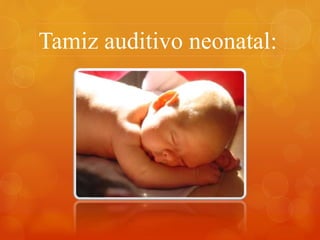 Tamiz auditivo neonatal:
 