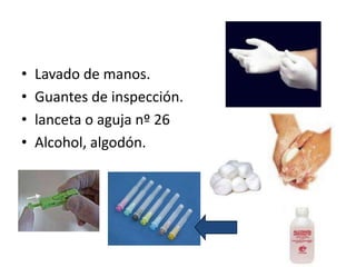 •   Lavado de manos.
•   Guantes de inspección.
•   lanceta o aguja nº 26
•   Alcohol, algodón.
 