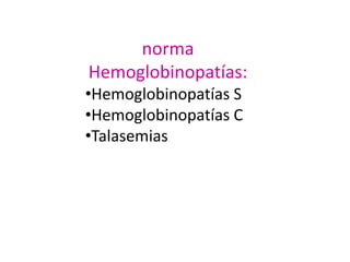 norma
Hemoglobinopatías:
•Hemoglobinopatías S
•Hemoglobinopatías C
•Talasemias
 