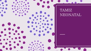 TAMIZ
NEONATAL
 