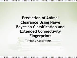 Prediction of Animal Clearance Using Naïve Bayesian Classification and Extended Connectivity Fingerprints Timothy A McIntyre 