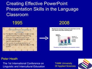 Creating Effective PowerPoint  Presentation Skills in the Language Classroom  Peter Heath 1995 2008 The 1st International Conference on  Linguistic and Intercultural Education  TAMK University Of Applied Sciences 