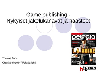 Game publishing - Nykyiset jakelukanavat ja haasteet Thomas Puha  Creative director / Pelaaja-lehti  