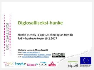 Digiosalliseksi-hanke
Hanke-esittely ja opetusteknologian trendit
PAEK-hankeverkosto 16.2.2017
Matleena Laakso ja Minna Seppälä
Blogi: www.matleenalaakso.fi
Twitter: @matleenalaakso @seppala_minna
Diat: www.slideshare.net/MatleenaLaakso
 