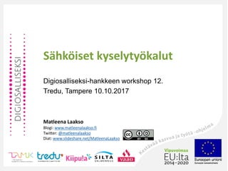 Sähköiset kyselytyökalut
Digiosalliseksi-hankkeen workshop 12.
Tredu, Tampere 10.10.2017
Matleena Laakso
Blogi: www.matleenalaakso.fi
Twitter: @matleenalaakso
Diat: www.slideshare.net/MatleenaLaakso
 