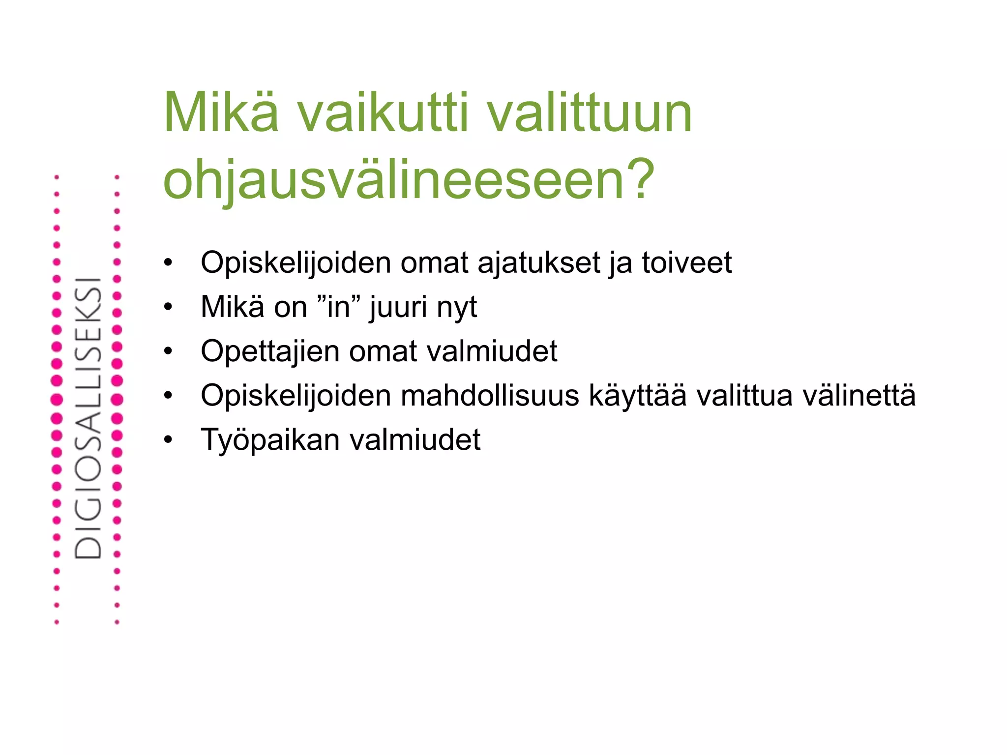 Mikä vaikutti valittuun
ohjausvälineeseen?
• Opiskelijoiden omat ajatukset ja toiveet
• Mikä on ”in” juuri nyt
• Opettajien omat valmiudet
• Opiskelijoiden mahdollisuus käyttää valittua välinettä
• Työpaikan valmiudet
 