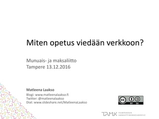 Miten opetus viedään verkkoon?
Munuais- ja maksaliitto
Tampere 13.12.2016
Matleena Laakso
Blogi: www.matleenalaakso.fi
Twitter: @matleenalaakso
Diat: www.slideshare.net/MatleenaLaakso
 