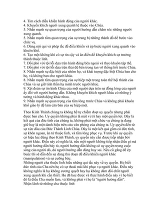 4. Tìm cách điều khiển hành động của người khác.
4. Khuyến khích người xung quanh lệ thuộc vào Chúa.
5. Nhấn mạnh sự quan trọng của người hướng dẫn chăm sóc những người
xung quanh.
5. Nhấn mạnh tầm quan trọng của sự trang bị những thánh đồ để bước vào
chức vụ.
6. Dùng nội qui và phép tắc để điều khiển và ép buộc người xung quanh vào
khuôn khổ.
6. Tạo một không khí có sự tin cậy và ân điển để khuyến khích sự trưởng
thành thuộc linh.
7. Đối phó với tội lỗi dựa trên hành động bên ngoài và theo khuôn tập thể.
7. Đối phó với tội lỗi dựa trên thái độ bên trong tan vỡ thống hối trước Chúa.
8. Nhấn mạnh sự đặc biệt của nhóm họ, và khải tượng đặc biệt Chúa ban cho
họ, và không ban cho người khác.
8. Nhấn mạnh tầm quan trọng của sự hiệp một trong toàn thể hội thánh của
Chúa và sự giữ tinh thần hạ mình trước người khác.
9. Xét đoán sự tin kính Chúa của một người dựa trên sự đồng lòng của người
ấy đối với người hướng dẫn. Không khuyến khích người khác có những ý
tưởng và hành động khác nhau.
9. Nhấn mạnh sự quan trọng của tấm lòng trước Chúa và không phải khuôn
khổ giáo lý để làm căn bản của sự hiệp một.
Theo Kinh Thánh chúng ta không hề tự chiếm đoạt uy quyền nhưng phải
được ban cho. Uy quyền không phải là một vị trí hay một quyền lợi. Đây là
kết quả của đức tính của chúng ta, không phải một chức vụ chúng ta đang
giữ hay là một danh hiệu trên cửa văn phòng của chúng ta. Uy quyền đến từ
sự xức dầu của Đức Thánh Linh Chúa. Đây là một kết quả gồm có đức tính,
sự khôn ngoan, ân tứ thuộc linh, và tấm lòng phục vụ. Trước khi uy quyền
có hiệu lực đúng theo Kinh Thánh, uy quyền này cần được tiếp nhận bởi
người khác. Điều này có nghĩa là, nếu một người không tiếp nhận điều gì mà
người hướng dẫn bày tỏ, người hướng dẫn không có uy quyền trong cuộc
sống của người đó, dù người hướng dẫn đúng hay sai. Nếu cố gắng để ép
buộc thì sẽ dẫn đến sự dùng thủ đoạn để điều khiển người khác
(manipulation) và sự cưỡng bức.
Những người cha thuộc linh hiểu những qui tắc này về uy quyền. Họ biết
đức tính của Cha nên họ có sự thoải mái khi phục vụ người khác. Điều này
không nghĩa là họ không cương quyết hay họ không dám đối chất người
xung quanh khi cần thiết. Họ đã học được và thực hành điều này vì họ biết
đó là điều Cha muốn làm, và không phải vì họ là “người hướng dẫn”.
Nhận lãnh từ những cha thuộc linh
 