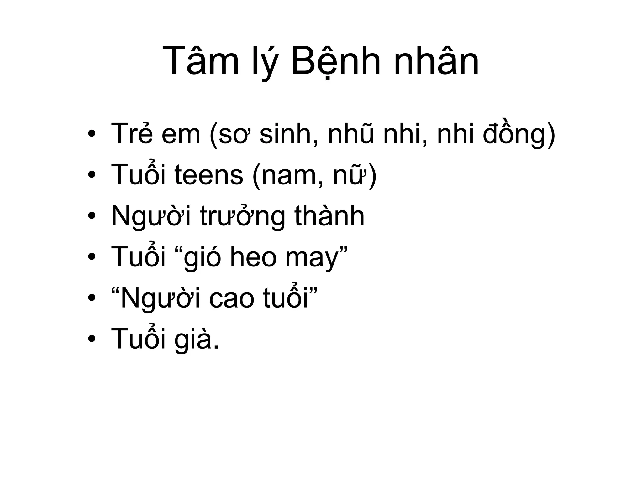 Tâm lý Bệnh nhân
• Trẻ em (sơ sinh, nhũ nhi, nhi đồng)
• Tuổi teens (nam, nữ)
• Người trưởng thành
• Tuổi “gió heo may”
• “Người cao tuổi”
• Tuổi già.
 