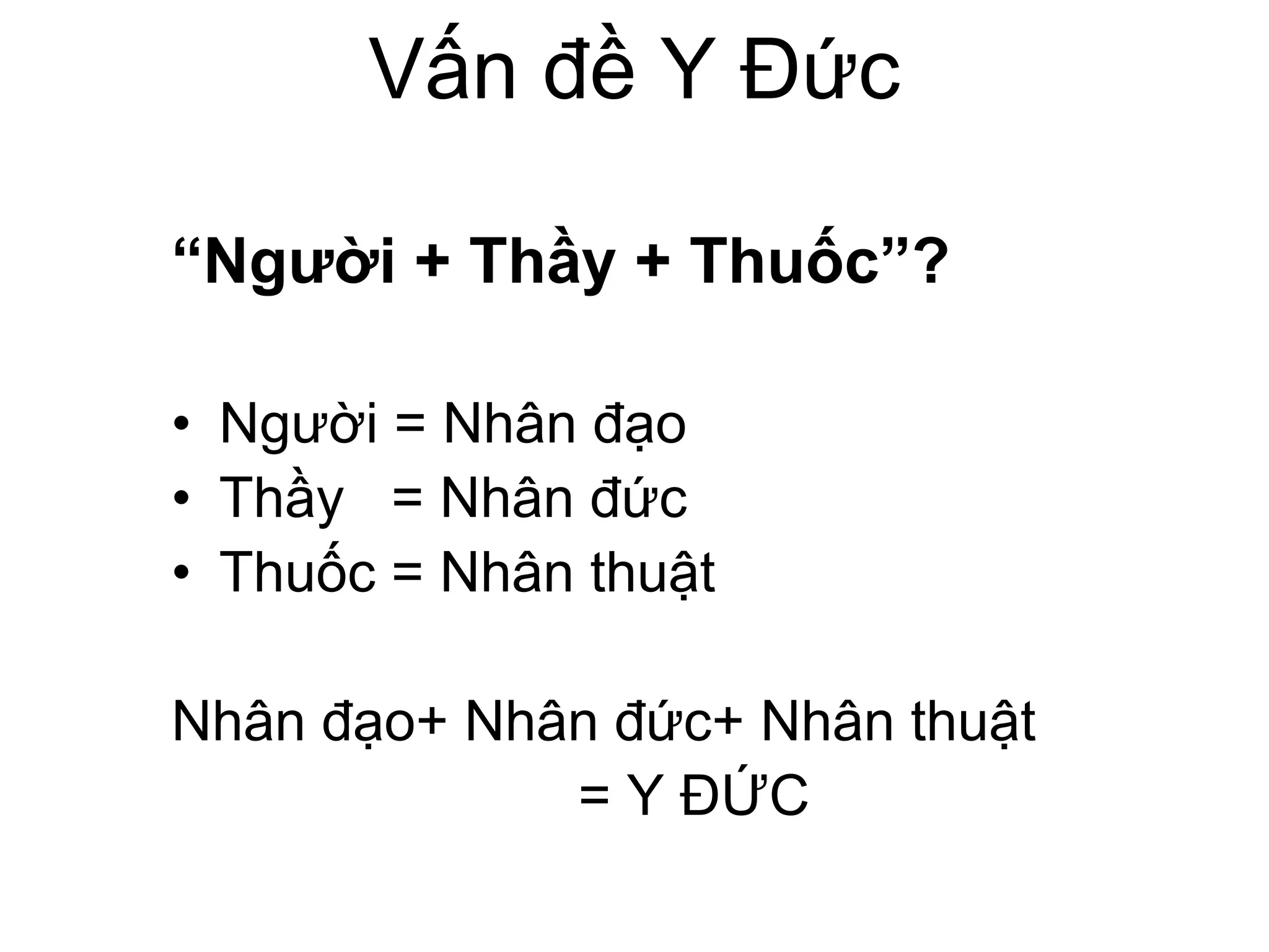 Vấn đề Y Đức
“Người + Thầy + Thuốc”?
• Người = Nhân đạo
• Thầy = Nhân đức
• Thuốc = Nhân thuật
Nhân đạo+ Nhân đức+ Nhân thuật
= Y ĐỨC
 