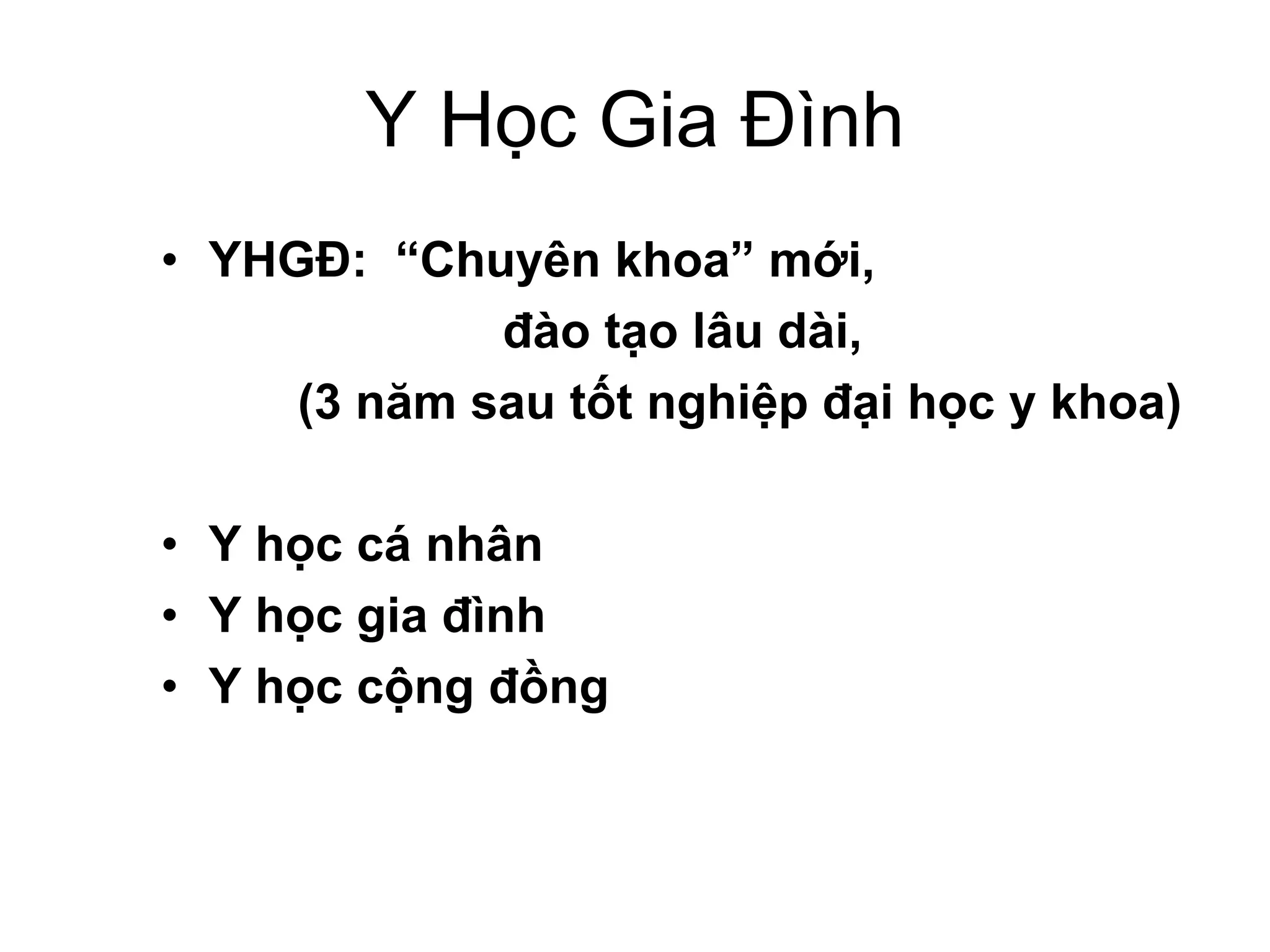 Y Học Gia Đình
• YHGĐ: “Chuyên khoa” mới,
đào tạo lâu dài,
(3 năm sau tốt nghiệp đại học y khoa)
• Y học cá nhân
• Y học gia đình
• Y học cộng đồng
 