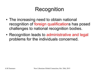 A.M.Tammaro New Librarians Global Connection, Oct. 26th, 2015
Recognition
● The increasing need to obtain national
recogni...