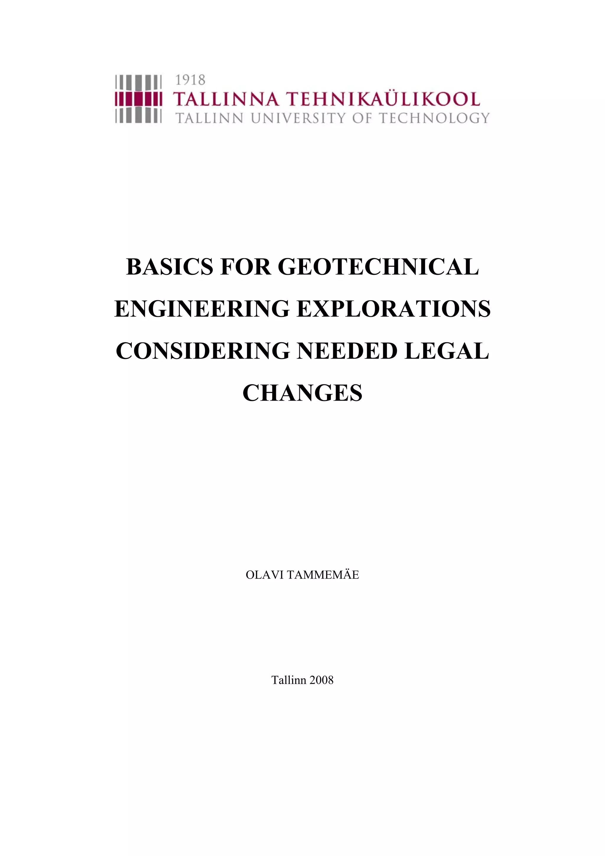 BASICS FOR GEOTECHNICAL
ENGINEERING EXPLORATIONS
CONSIDERING NEEDED LEGAL
        CHANGES




        OLAVI TAMMEMÄE




           Tallinn 2008
 