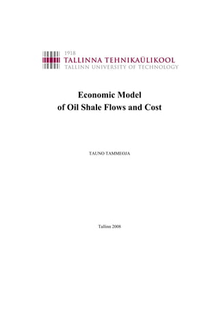 Economic Model
of Oil Shale Flows and Cost




        TAUNO TAMMEOJA




           Tallinn 2008
 