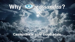 Why ? 
Cassandra is truly cloud-scale. 
 