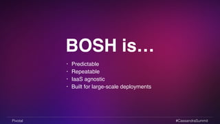 BOSH is… 
• Predictable! 
• Repeatable! 
• IaaS agnostic! 
• Built for large-scale deployments 
Pivotal #CassandraSummit 
 