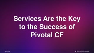 Services Are the Key 
to the Success of 
Pivotal CF 
Pivotal #CassandraSummit 
 